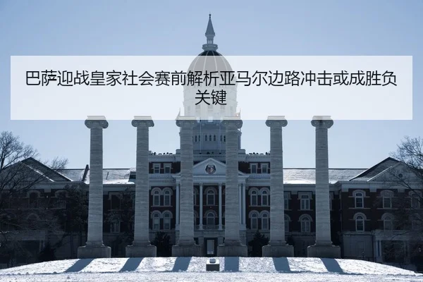 巴萨迎战皇家社会赛前解析亚马尔边路冲击或成胜负关键